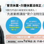 オンラインセミナー　7/14（月）「先進業務講座*育介法特別講座」説明会
