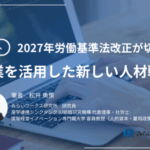 2027年労働基準法改正が切り拓く副業戦略―副業・兼業を人的資本経営の中核に位置づける みらいワークス総合研究所　連載寄稿＃３