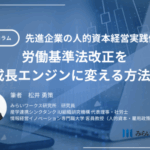 先進企業の人的資本経営実践例―労働基準法改正を成長エンジンに変える方法１ みらいワークス総合研究所　連載寄稿＃４